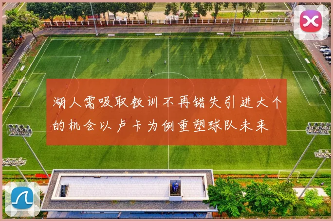 湖人需吸取教训不再错失引进大个的机会以卢卡为例重塑球队未来