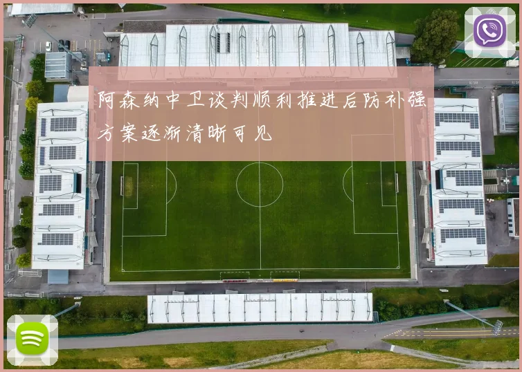 阿森纳中卫谈判顺利推进后防补强方案逐渐清晰可见