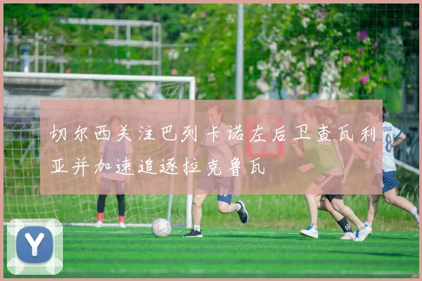 切尔西关注巴列卡诺左后卫查瓦利亚并加速追逐拉克鲁瓦