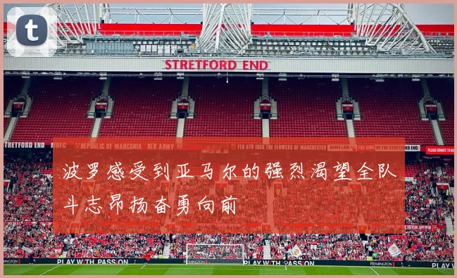 波罗感受到亚马尔的强烈渴望全队斗志昂扬奋勇向前