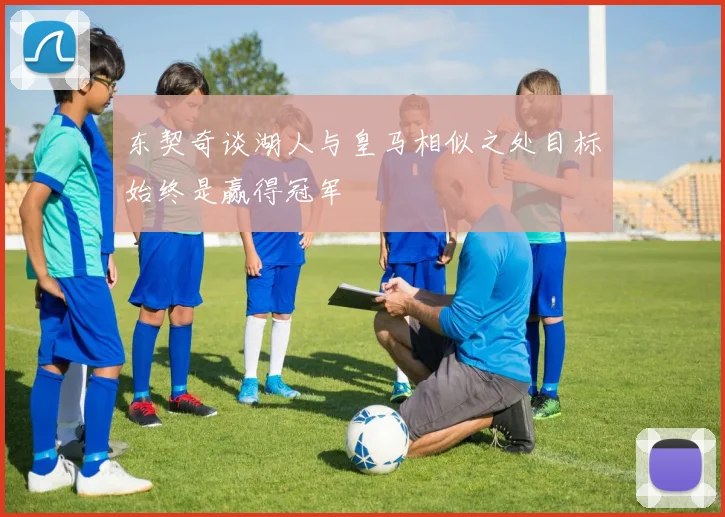 东契奇谈湖人与皇马相似之处目标始终是赢得冠军