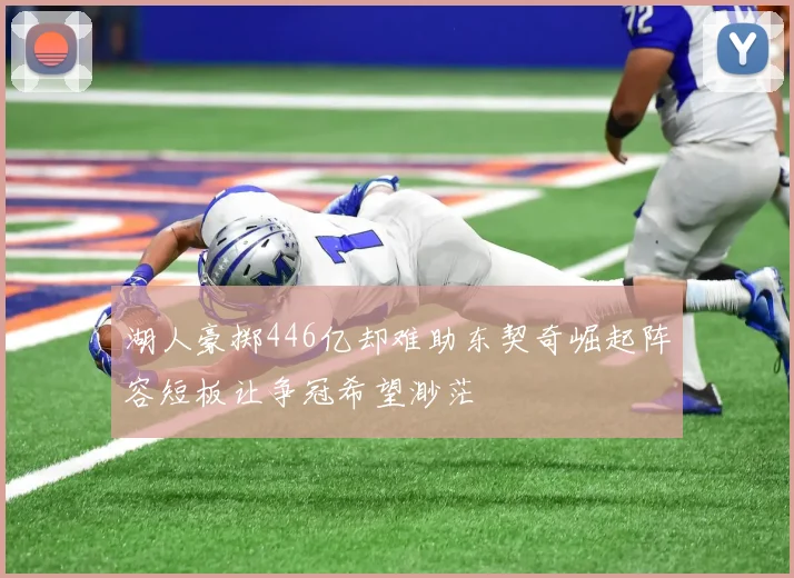 湖人豪掷446亿却难助东契奇崛起阵容短板让争冠希望渺茫