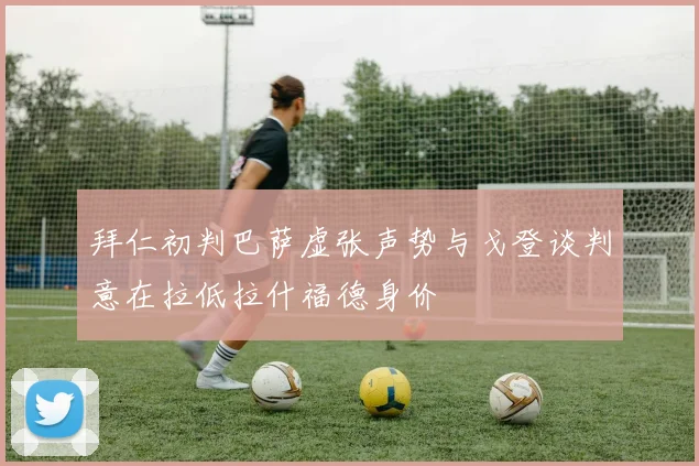 拜仁初判巴萨虚张声势与戈登谈判意在拉低拉什福德身价