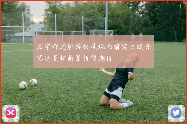 石宇奇连胜强敌展现网前实力提升苏迪曼杯前景值得期待